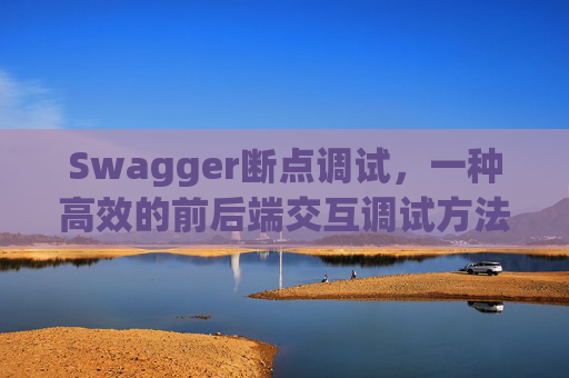 Swagger断点调试，一种高效的前后端交互调试方法